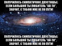 Получилось симпатичное двустишье: Если большой ты любитель "Ай-Ти", Значит, с тобою мне не по пути! Получилось симпатичное двустишье: Если большой ты любитель "Ай-Ти", Значит, с тобою мне не по пути!