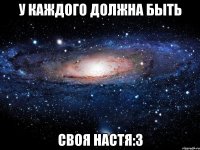 У каждого должна быть Своя Настя:3