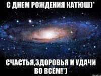 С Днем рождения Катюш)* Счастья,здоровья и удачи во всём!*)