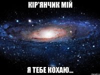 Кір'янчик мій я тебе кохаю...