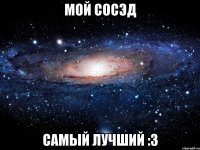 Мой Сосэд Самый лучший :3