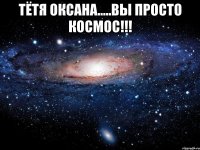 Тётя Оксана.....Вы просто КОСМОС!!! 