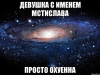 девушка с именем Мстислава просто охуенна