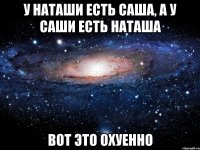 У Наташи есть Саша, А у Саши есть Наташа вот это Охуенно