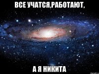 все учатся,работают, а я Никита