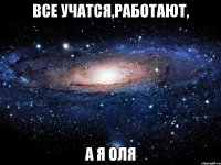 все учатся,работают, а я Оля