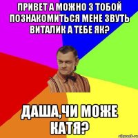 Привет а можно з тобой познакомиться мене звуть Виталик а тебе як? Даша,Чи може Катя?