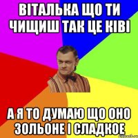 Віталька що ти чищиш так це ківі А я то думаю що оно зольоне і сладкое