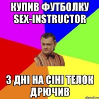 КУПИВ ФУТБОЛКУ SEX-INSTRUCTOR 3 ДНІ НА СІНІ ТЕЛОК ДРЮЧИВ