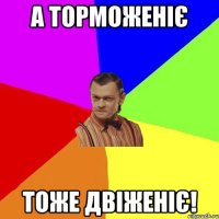 А торможеніє Тоже двіженіє!