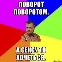 Поворот поворотом, а сексу то хочеться.