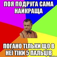 Поя подруга сама найкраща Погано тільки що в неї тіки 5 пальців