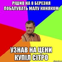 РІШИВ НА 8 БЕРЕЗНЯ ПОБАЛУВАТЬ МАЛУ КОНЯКОМ УЗНАВ НА ЦЕНИ КУПІЛ СІТРО