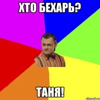 Хто БЕХАРЬ? ТАНЯ!