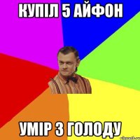 КУПІЛ 5 АЙФОН УМІР З ГОЛОДУ