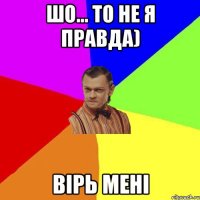 Шо… то не я правда) вірь мені