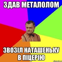 ЗДАВ МЕТАЛОЛОМ ЗВОЗІЛ НАТАШЕНЬКУ В ПІЦЕРІЮ