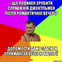 - Що повинен зробити справжній джентльмен після романтичної вечері? - Допомогти дамі спалити отримані за вечерю калорії ...