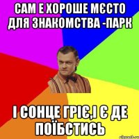 Сам е хороше мєсто для знакомства -парк І сонце гріє,і є де поїбстись