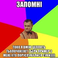 Запомні Токо я вмію цеплять тьолочок))От і бери пример з мене ато поруспукалися суки))))