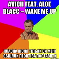 Avicii feat. Aloe Blacc – Wake Me Up класна пісня тільки ви мені обіцяли Леонтіва поставити