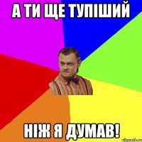 а ти ще тупіший ніж я думав!