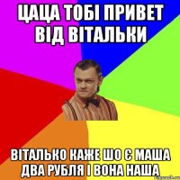 цаца тобі привет від вітальки Віталько каже шо є маша два рубля і вона наша