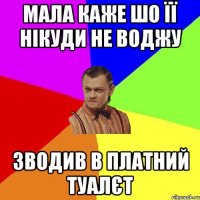 мала каже шо її нікуди не воджу зводив в платний туалєт