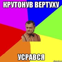 крутонув вертуху усрався