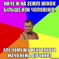 Наче ж на Землі жінок більше,ніж чоловіків. Але чому ж у мене такого мачо нема дівчини?