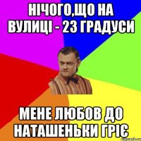 Нічого,що на вулиці - 23 градуси Мене любов до Наташеньки гріє