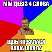 мій девіз 4 слова щоб зірвалася ваша школа