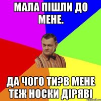 Мала пішли до мене. Да чого ти?В мене теж носки діряві