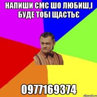 напиши смс шо любиш,і буде тобі щастьє 0977169374