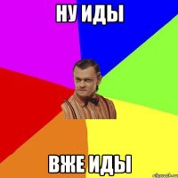 Ну иды вже иды