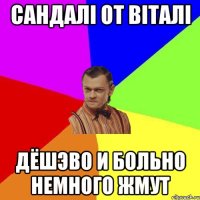 сандалі от віталі дёшэво и больно немного жмут