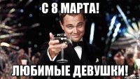 С 8 Марта! Любимые девушки!