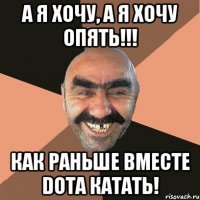 А я хочу, а я хочу опять!!! как раньше вместе DOTa катать!