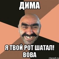 Дима Я твой рот шатал! Вова