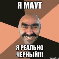 Я Маут Я реально черный!!!