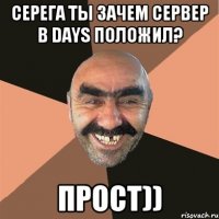 Серега ты зачем сервер в Days положил? Прост))