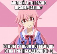 Милый, а ты разве незамечаешь? Рядом с тобой всё меньше этих грязных девушек <3