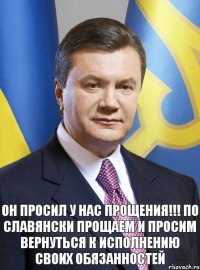 ОН ПРОСИЛ У НАС ПРОЩЕНИЯ!!! ПО СЛАВЯНСКИ ПРОЩАЕМ И ПРОСИМ ВЕРНУТЬСЯ К ИСПОЛНЕНИЮ СВОИХ ОБЯЗАННОСТЕЙ