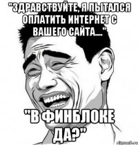 "Здравствуйте, я пытался оплатить интернет с Вашего сайта...." "В финблоке да?"