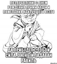 поздравление с днем рождения прими наши и пожелания наилучшего всего да прибудет с тобой сила, о юный падаван равиль