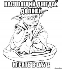 Настоящий джедай должен Играть в Day z