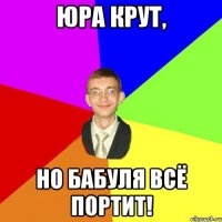 Юра крут, Но бабуля всё портит!