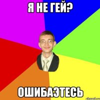 я не гей? ошибаэтесь