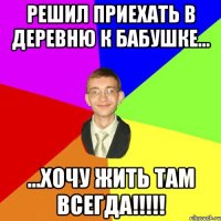 решил приехать в деревню к Бабушке... ...хочу жить там всегда!!!!!