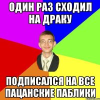 один раз сходил на драку подписался на все пацанские паблики